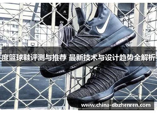 度篮球鞋评测与推荐 最新技术与设计趋势全解析