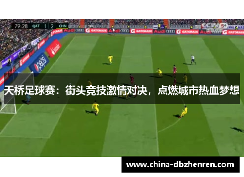 天桥足球赛：街头竞技激情对决，点燃城市热血梦想