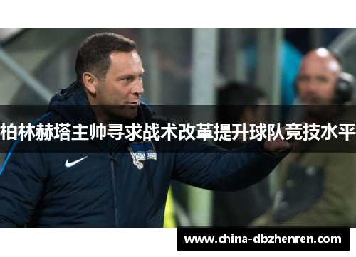 柏林赫塔主帅寻求战术改革提升球队竞技水平