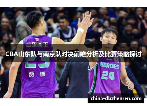 CBA山东队与南京队对决前瞻分析及比赛策略探讨