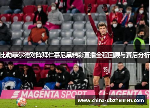 比勒菲尔德对阵拜仁慕尼黑精彩直播全程回顾与赛后分析