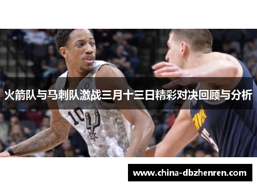 火箭队与马刺队激战三月十三日精彩对决回顾与分析
