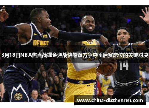 3月18日NBA焦点战掘金迎战快船双方争夺季后赛席位的关键对决