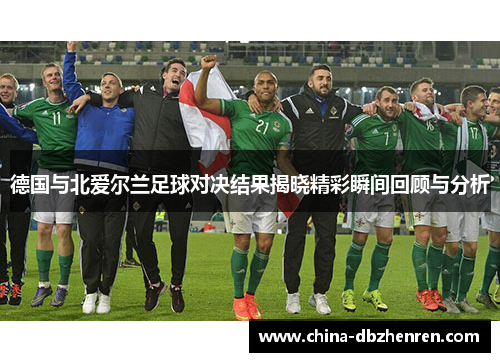 德国与北爱尔兰足球对决结果揭晓精彩瞬间回顾与分析