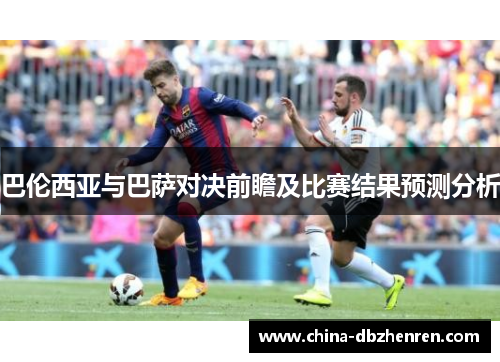 巴伦西亚与巴萨对决前瞻及比赛结果预测分析
